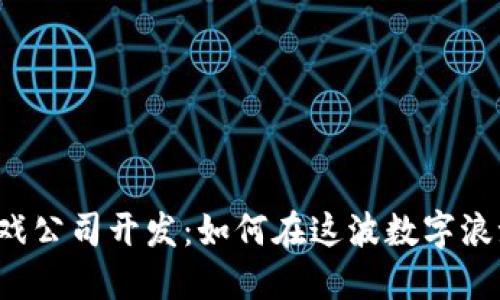 区块链游戏公司开发：如何在这波数字浪潮中立足？