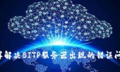 怎样解决BITP服务器出现的错误问题？