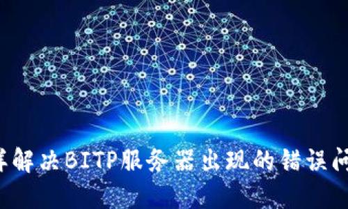 怎样解决BITP服务器出现的错误问题？