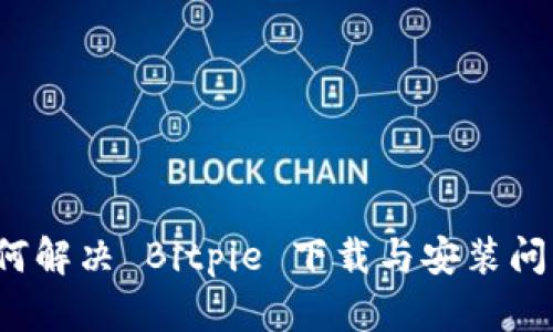 如何解决 Bitpie 下载与安装问题？