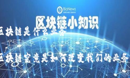 金融区块链是什么业务

金融区块链究竟是如何改变我们的业务模式？