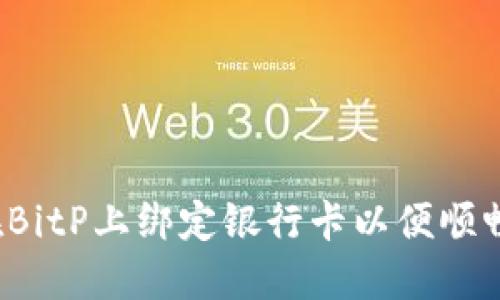 如何在BitP上绑定银行卡以便顺畅使用？