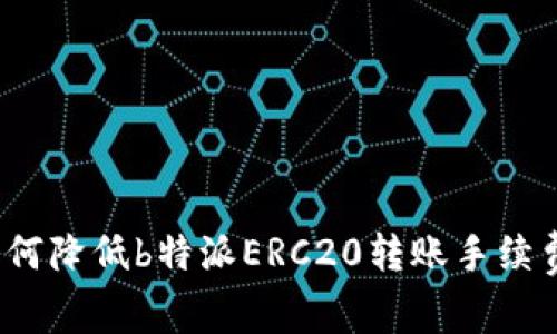 如何降低b特派ERC20转账手续费？