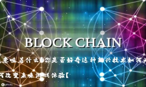 区块链赋能游戏平台究竟意味着什么？你是否好奇这种新兴技术如何为游戏平台注入新的活力？

区块链赋能游戏平台：如何改变未来游戏体验？