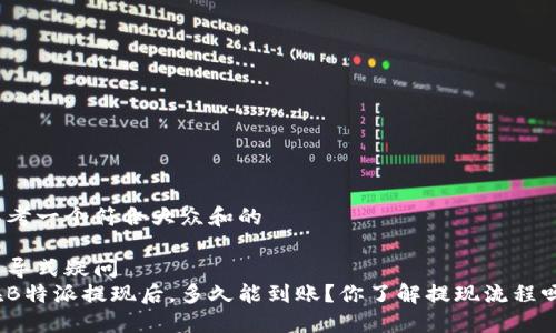 思考一个符合大众和的

引导式疑问 
在B特派提现后，多久能到账？你了解提现流程吗？