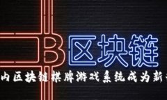 为何国内区块链棋牌游戏系统成为新兴风口？