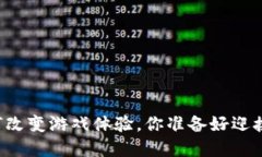 区块链技术如何改变游戏体验，你准备好迎接这
