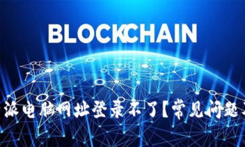 为什么B特派电脑网址登录不了？常见问题及解决方法