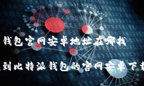 比特派钱包官网安卓地址在哪找

如何找到比特派钱包的官网安卓下载地址？