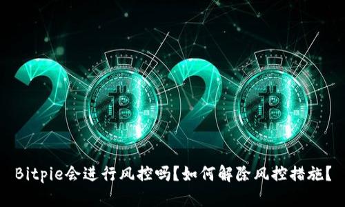 Bitpie会进行风控吗？如何解除风控措施？