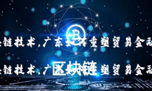 通过区块链技术，广东如何重塑贸易金融的未来？

通过区块链技术，广东如何重塑贸易金融的未来？