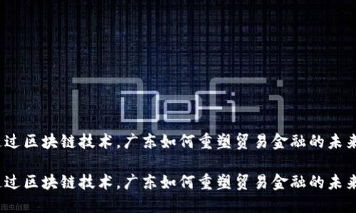 通过区块链技术，广东如何重塑贸易金融的未来？

通过区块链技术，广东如何重塑贸易金融的未来？