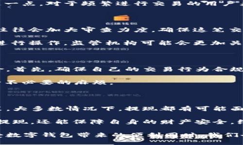  бикти b特派钱包提现会被监管吗？/бяйти   
 гуаджиецi b特派钱包, 提现, 监管, 数字钱包, 金融安全/ гуаджиецi 

引言

随着数字货币和电子支付的迅猛发展，我们的生活越来越离不开各种数字钱包，比如b特派钱包。这些钱包不仅可以存款、购物，还可以进行提现操作。然而，很多用户在使用b特派钱包提现时，心中难免会有一个疑问：这笔钱被监管吗？

什么是b特派钱包？

首先，我们来了解一下b特派钱包。它是一款新兴的数字钱包应用，支持多种货币的存储与兑换，包括法定货币和加密货币。通过这个钱包，用户可以在全球范围内进行快速、安全的交易。想想看，这种便利性真是让人心动啊！

不过，在享受这些便利的同时，用户也要意识到数字货币市场的监管问题。随着越来越多的人开始使用数字钱包，国家和地区相关监管机构也逐渐加强了对这些产品的监管。

提现与监管的关系

现在回到用户最关心的问题：提现的时候会被监管吗？答案是：可能会！很多国家对数字货币及其交易进行了严格的监管。这样做的目的主要是为了防止洗钱、诈骗等金融犯罪活动。

比如，在中国，央行对所有交易平台都严格监管，任何涉及虚拟货币的交易都需纳入监管之列。因此，用户在使用b特派钱包提现时，有可能会受到相关政策的影响。

不同国家的监管政策

当然，不同国家的政策各异。在美国，数字钱包同样受到监管，这是为了保护用户的权益，防止欺诈。用户在提现时，可能需要提供一些个人信息，以便监管机构进行核查。

相对而言，某些国家或地区可能对数字货币的监管较为宽松，用户在提现时不会遇到繁琐的手续。这一点，对于频繁进行交易的用户来说，尤其重要。

影响提现的因素

在提现的过程中，还有其他一些因素也可能影响到是否被监管。例如，提现的金额较大时，监管机关往往会加大审查力度，确保这笔交易合规。

另外，用户的背景也会影响监管的力度。如果用户之前就有过违规记录，或者是在高风险国家、地区进行操作，监管机构可能会更加关注。可以说，用户的信用记录在这个过程中也是个重要的因素。

如何减少被监管的可能性？

那么，有没有办法减少在提现时被监管的可能性呢？实际上，用户可以通过一些方法来降低这种风险。首先，确保自己的交易行为合规，不进行任何形式的违规操作。例如，避免进行大额现金交易，避免与不明来源的账户进行交易。

另外，保持良好的信用记录，定期检查自己的财务状况。这种透明的交易习惯能使用户在提现时减少不必要的麻烦。

总结

归根结底，b特派钱包在提现环节是否受到监管，主要还是要看用户所处的国家和地区的法规及政策。大多数情况下，提现都有可能面临监管，这是为了维护金融市场的安全与稳定。

在使用b特派钱包的过程中，用户应该增强合规意识，避免一些高风险的交易行为，这样不但能顺利提现，还能保障自身的财产安全。维护好个人信息的安全，不轻信陌生的交易请求，都是在这个数字时代应该采用的理智做法。

希望通过本文的分析，能帮助用户更清晰地认识b特派钱包及其提现过程中的监管问题。毕竟在享受数字钱包带来的便利同时，我们也要擦亮眼睛，确保自己的资金安全。