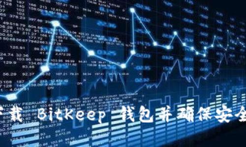 如何下载 BitKeep 钱包并确保安全使用？