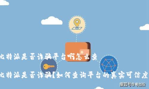 比特派是否诈骗平台啊怎么查

比特派是否诈骗？如何查询平台的真实可信度？