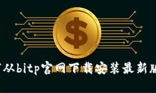 如何从bitp官网下载安装最新版本？