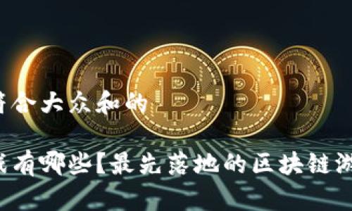 思考一个符合大众和的

区块链游戏有哪些？最先落地的区块链游戏是什么？