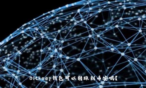 Bitkeep钱包可以转账到币安吗？
