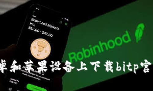 如何在安卓和苹果设备上下载bitp官网最新版？