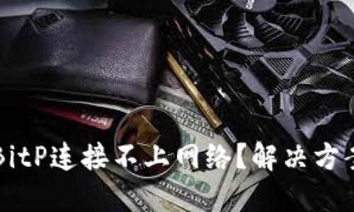 为什么我的BitP连接不上网络？解决方案和排查指南