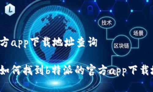 特派官方app下载地址查询

你知道如何找到b特派的官方app下载地址吗？