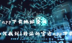 特派官方app下载地址查询你知道如何找到b特派的