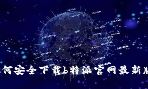 如何安全下载b特派官网最新版？