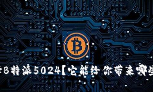 为什么选择B特派5024？它能给你带来哪些技术优势？
