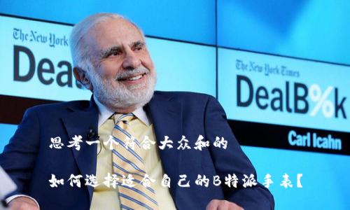 思考一个符合大众和的

如何选择适合自己的B特派手表？