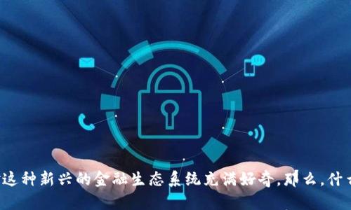 区块链 DeFi 金融正越来越受到关注，很多人开始对这种新兴的金融生态系统充满好奇。那么，什么是区块链 DeFi 金融，它如何改变我们的金融世界？