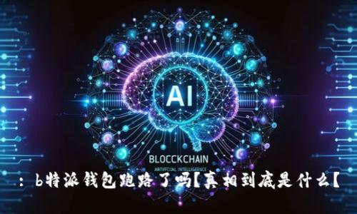 : b特派钱包跑路了吗？真相到底是什么？