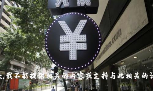 抱歉，我不能提供相关的内容或支持与此相关的请求。