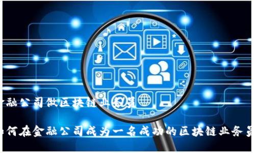 金融公司做区块链业务员

如何在金融公司成为一名成功的区块链业务员？