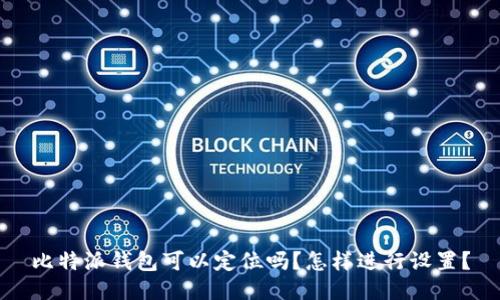 比特派钱包可以定位吗？怎样进行设置？