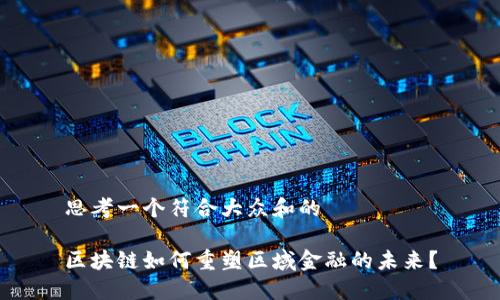 思考一个符合大众和的

区块链如何重塑区域金融的未来？