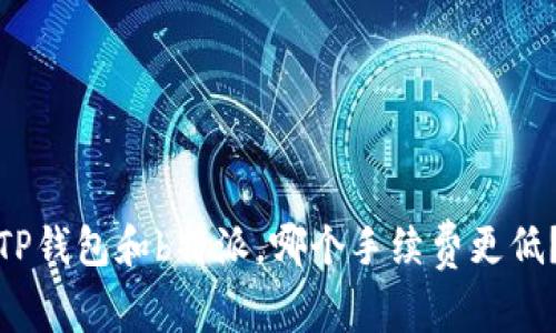 TP钱包和b特派，哪个手续费更低？