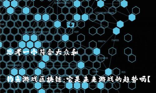 思考一个符合大众和


钓鱼游戏区块链：它是未来游戏的趋势吗？