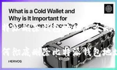 比特派删除钱包地址怎么删

如何彻底删除比特派钱包地址？