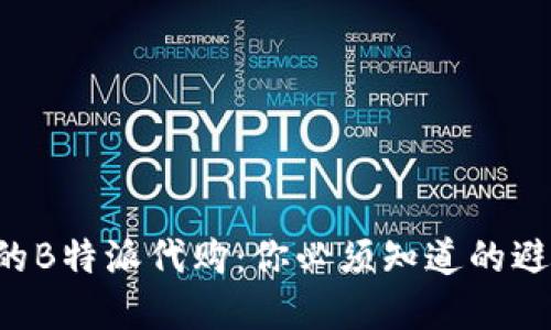 如何选择靠谱的B特派代购：你必须知道的避免陷阱的技巧!