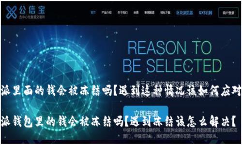 特派里面的钱会被冻结吗？遇到这种情况该如何应对？ 

特派钱包里的钱会被冻结吗？遇到冻结该怎么解决？