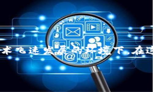 区块链一般可以玩多久的游戏,这个问题引发了广泛的关注,尤其是在当前游戏行业和区块链技术飞速发展的环境下。在这一分析中,我们将探讨区块链游戏的持续时间、可玩性、玩家的参与度以及未来可能的发展方向。
区块链一般可以玩多久的游戏?探讨区块链游戏的可玩性与未来发展