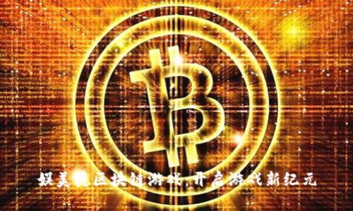娱美德区块链游戏：开启游戏新纪元