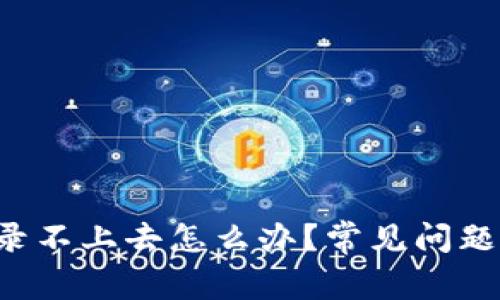 b特派登录不上去怎么办？常见问题解决指南