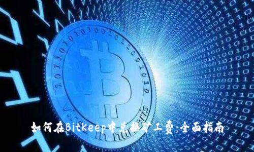 如何在BitKeep中兑换矿工费：全面指南