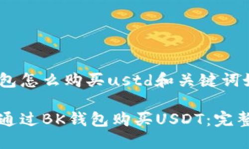 bk钱包怎么购买ustd和关键词如下：

如何通过BK钱包购买USDT：完整指南