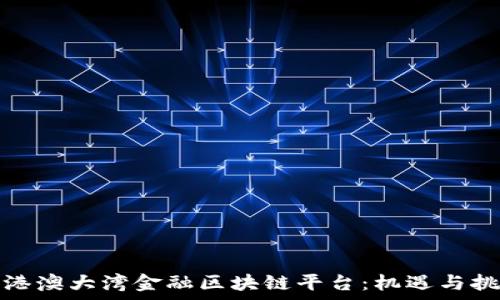   
粤港澳大湾金融区块链平台：机遇与挑战