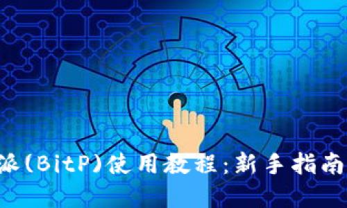 完整的B特派(BitP)使用教程：新手指南与高级技巧