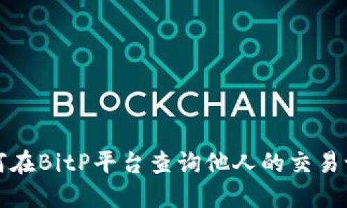 如何在BitP平台查询他人的交易记录