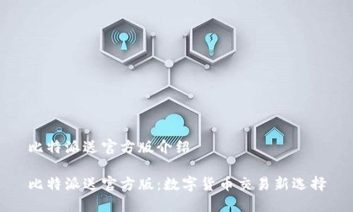 比特派送官方版介绍

比特派送官方版：数字货币交易新选择