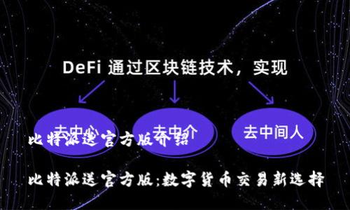 比特派送官方版介绍

比特派送官方版：数字货币交易新选择